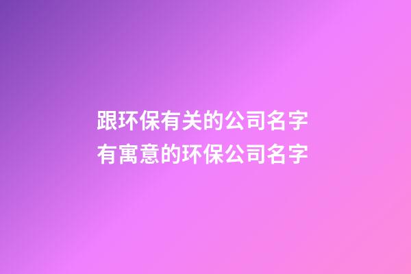 跟环保有关的公司名字 有寓意的环保公司名字-第1张-公司起名-玄机派